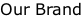 Our Brand